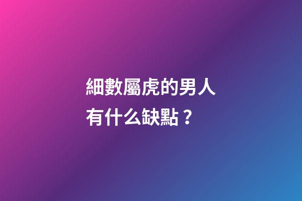 細數屬虎的男人有什么缺點？